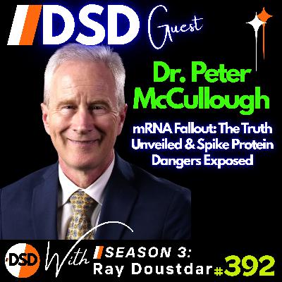 EP#392 | GUEST | Dr. Peter McCullough: The Truth About mRNA, Vaccines & Long-Term Effects EP#392 | GUEST | Dr. Peter McCullough: The Truth About mRNA, Vaccines & Long-Term Effects