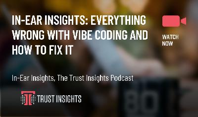 In-Ear Insights: Everything Wrong with Vibe Coding and How to Fix It In-Ear Insights: Everything Wrong with Vibe Coding and How to Fix It