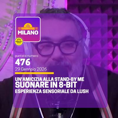 Ep.476, 29 Gennaio. Suonare con il Gameboy, Un’amicizia alla “Stand By Me”, L’evento di Lush
