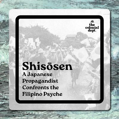 S7E6: Shisōsen—A Japanese Propagandist Confronts the Filipino Psyche S7E6: Shisōsen—A Japanese Propagandist Confronts the Filipino Psyche