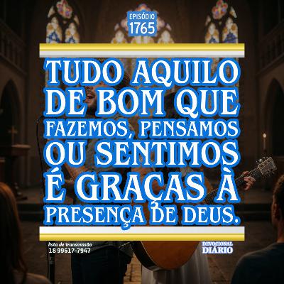 Tudo aquilo de bom que fazemos, pensamos ou sentimos é graças à presença de Deus.