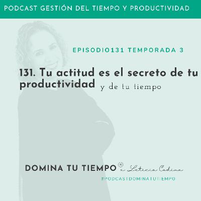 131. Tu actitud es el secreto de tu productividad y de tu tiempo