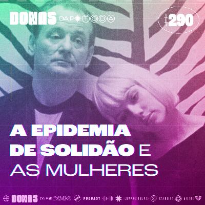 #290 - Epidemia de solidão: as ruas, a internet e as mulheres, com Thaís Fabris