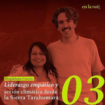 Ep. 03 Liderazgo empático y acción climática desde la Sierra Tarahumara Ep. 03 Liderazgo empático y acción climática desde la Sierra Tarahumara