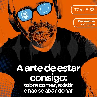 133 - A arte de estar consigo: sobre comer, existir e não se abandonar