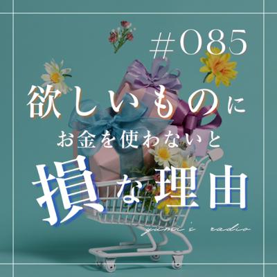 #085 欲しい物ややりたい事にお金を使わないと損な理由