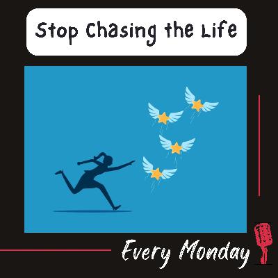 Stop Chasing Life
