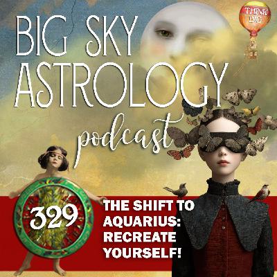 329 | The Shift to Aquarius: Recreate Yourself! 329 | The Shift to Aquarius: Recreate Yourself!