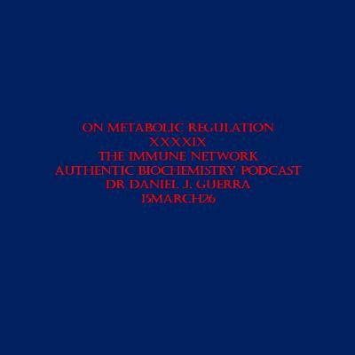 On Metabolic Regulation XXXXIXThe Immune Network Authentic Biochemistry Podcast Dr Daniel J. Guerra 15March26 On Metabolic Regulation XXXXIXThe Immune Network Authentic Biochemistry Podcast Dr Daniel J. Guerra 15March26