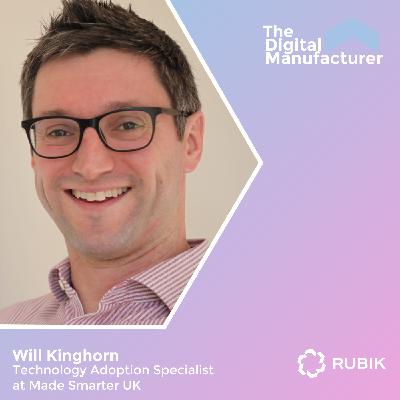 Unlocking Digital Transformation with Will Kinghorn, Technology Adoption Specialist at Made Smarter UK
