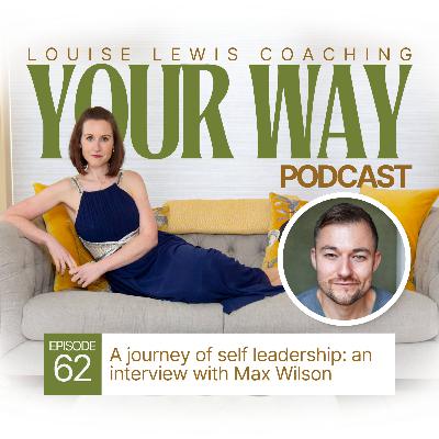 Your Way Podcast 62 - A journey of self leadership: an interview with Max Wilson Your Way Podcast 62 - A journey of self leadership: an interview with Max Wilson