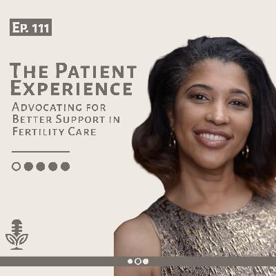 Ep 111 The Patient Experience in Fertility Care: Advocating for Better Support
