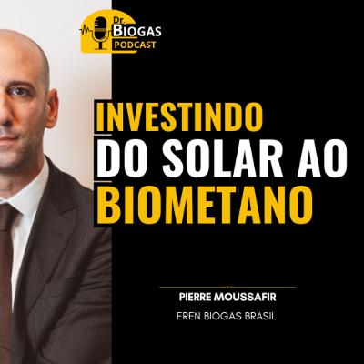 DO SOLAR AO BIOMETANO: Investindo em Renováveis com Pierre Moussafir (Eren Biogás Brasil)
