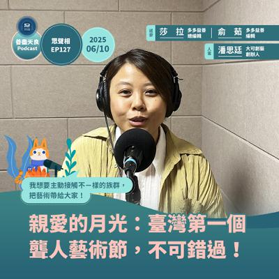 【眾聲相 EP127】 親愛的月光：臺灣第一個聾人藝術節，不可錯過！ feat. 大可創藝創辦人潘思廷