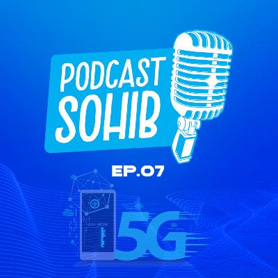 Ep. 07 Sehebat Apa 5G Dibanding 4G? ~ PODCAST SOHIB