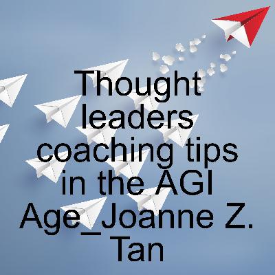 Thought Leaders Coaching Tips to Grow Thought Leadership in the AGI Age_(entire 3 pts)_Joanne Z. Tan_Season 2, Episode 66