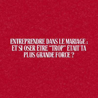 188. 🔥 Entreprendre dans le mariage : et si oser être “trop” était ta plus grande force ?