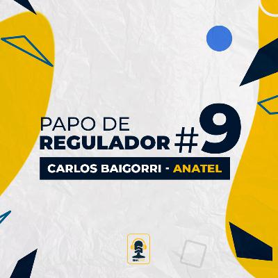 Papo de Regulador | Carlos Baigorri - ANATEL | EP 9