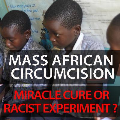 CC Uncut #26 Mass African Circumcision - Miracle Cure or Racist Experiment? CC Uncut #26 Mass African Circumcision - Miracle Cure or Racist Experiment?