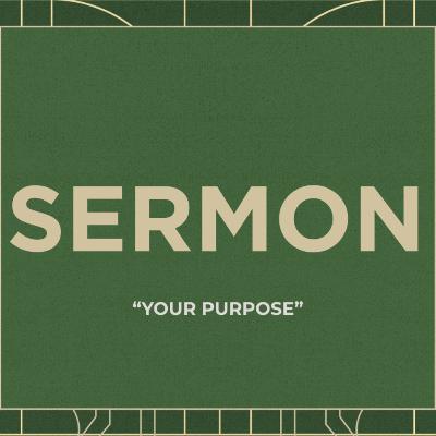 SERMON | Your Purpose SERMON | Your Purpose