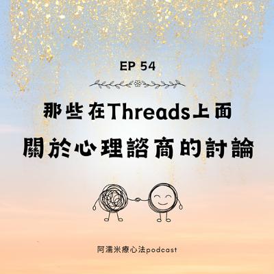 EP54 回應那些在Threads上面，關於心理諮商的討論。是因為我付錢心理師才關心我？！