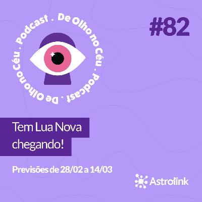 #82 Tem Lua Nova chegando: Previsões de 28/02 a 14/03