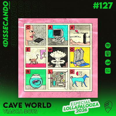 DISSECANDO #127 - CAVE WORLD - VIAGRA BOYS - ESPECIAL LOLLAPALOOZA BRASIL 2026