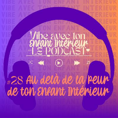 #28 - Au delà de la peur de ton Enfant Intérieur #28 - Au delà de la peur de ton Enfant Intérieur
