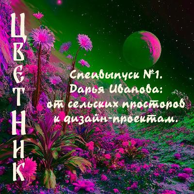 Подкаст ЦветНик - Второй сезон. Спецвыпуск №1. Дарья Иванова: от сельских просторов к дизайн-проектам.
