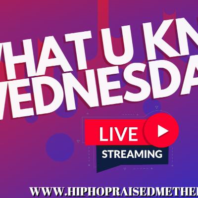 HIPHOPRAISEDMETHEBLOG.COM PRESENTS WHAT U KNOW WEDNESDAY'S