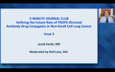 Non-Small Cell Lung Cancer — 5-Minute Journal Club Issue 2 with Dr Jacob Sands: Defining the Role of TROP2-Directed Antibody-Drug Conjugates