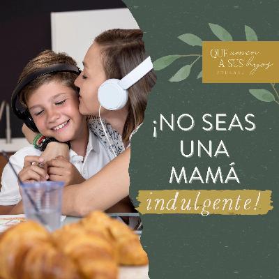 ¡No seas una mamá indulgente!