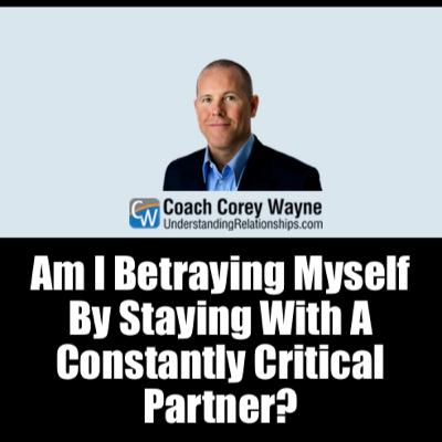 Am I Betraying Myself By Staying With A Constantly Critical Partner?