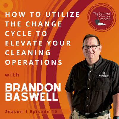 S1E10: How to Utilize the Change Cycle to Elevate Your Cleaning Operations with Brandon Baswell