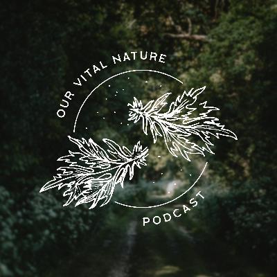 Our Vital Nature Ep. 5: Vitalism & Plant Spirit Communication with Courtney Altice