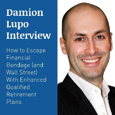 DAMION LUPO INTERVIEW – How To Escape Financial Bondage (And Wall Street) With Enhanced Qualified Retirement Plans