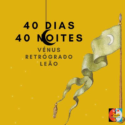40 DIAS E 40 NOITES- VÉNUS RETRÓGRADO EM LEÃO- EP.346
