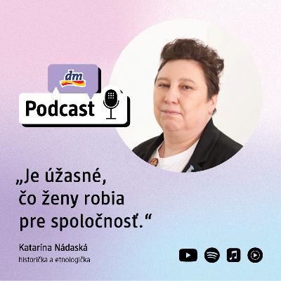 #40 | Katarína Nádaská historička a etnologička: Je úžasné, čo ženy robia pre spoločnosť | dm podcast Slovensko