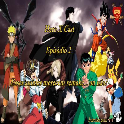 Hero X Cast Episódio 2: Animes que merecem remake... ou não?