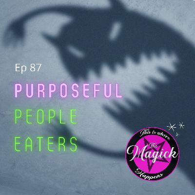 Ep 87 - Purposeful People Eaters