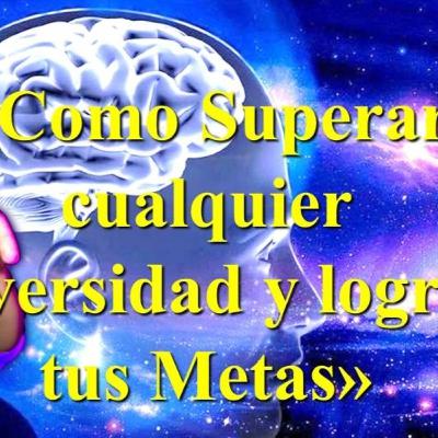 «Como Superar cualquier adversidad y lograr tus Metas» «Como Superar cualquier adversidad y lograr tus Metas»