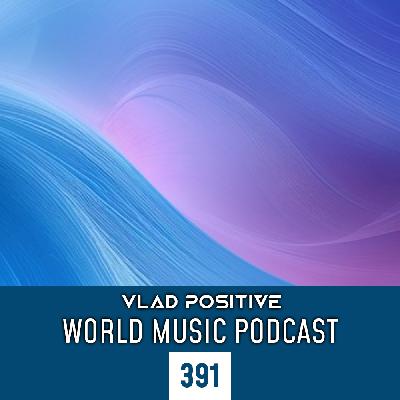 Vlad Positive – World Music Podcast 391