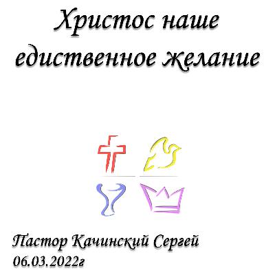 Христос наше единственное желание | Качинский Сергей | 06.03.2022