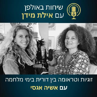 עונה 2 פרק 3- זוגיות וטראומה בין דורית בימי מלחמה- עם אשיה אגסי