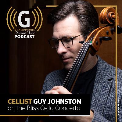 Cellist Guy Johnston on the Bliss Cello Concerto | Gramophone Classical Music Podcast