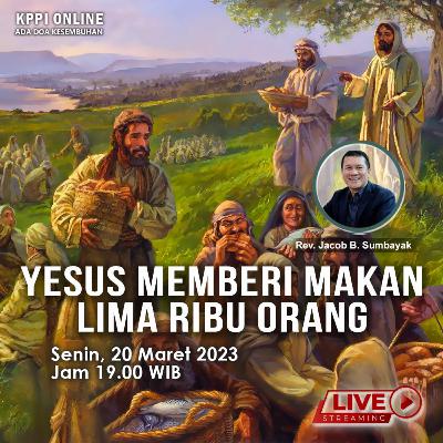 Yesus Memberi Makan Lima Ribu Orang - KPPI 20 Maret 2023, Rev. Jacob B. Sumbayak