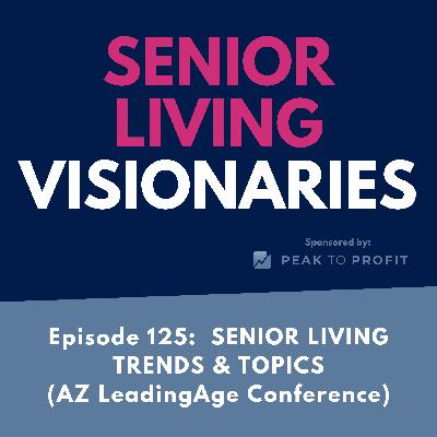 Episode 125: Senior Living Trends and Topics (AZ LeadingAge Conference)