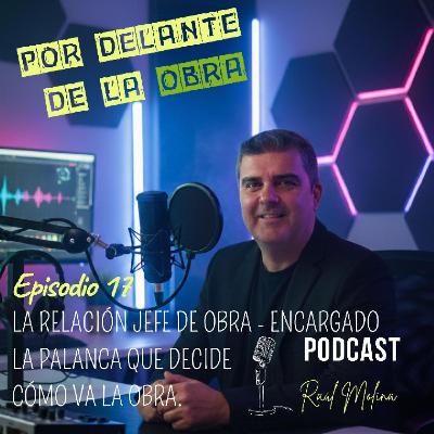 EPISODIO 17: LA RELACIÓN JEFE DE OBRA - ENCARGADO. LA PALANCA QUE DECIDE CÓMO VA LA OBRA.