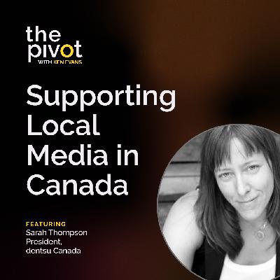 S7:E10 Supporting Local Media in Canada with Sarah Thompson of dentsu Canada