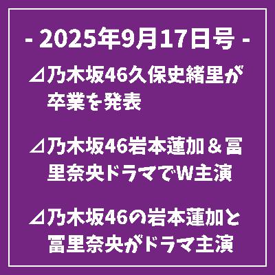 日刊乃木坂ニュース9/17号⊿乃木坂46久保史緒里が卒業を発表⊿乃木坂46岩本蓮加＆冨里奈央ドラマでW主演⊿乃木坂46の岩本蓮加と冨里奈央がドラマ主演を務める『ふたりエスケープ』放送開始⊿乃木坂46・賀喜遥香、猫との接し方についてアドバイス⊿乃木坂46の池田瑛紗が美脚を披露し話題に…